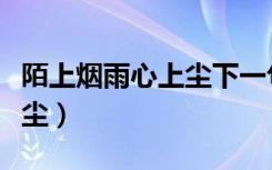 陌上烟雨心上尘下一句是什么（陌上烟雨心上尘）