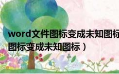 word文件图标变成未知图标但是可以直接打开（word文件图标变成未知图标）