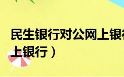 民生银行对公网上银行登录（民生银行对公网上银行）