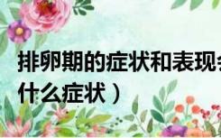 排卵期的症状和表现会持续多久（排卵期表现什么症状）