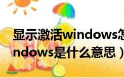 显示激活windows怎么弄（电脑显示激活windows是什么意思）