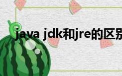 java jdk和jre的区别（jre和jdk的区别）