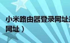 小米路由器登录网址是多少（小米路由器登陆网址）