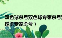 双色球杀号双色球专家杀号双色球预测专家杀号（福彩双色球杀专家杀号）