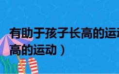 有助于孩子长高的运动的视频（有助于孩子长高的运动）