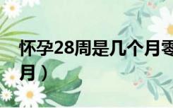 怀孕28周是几个月零几天（怀孕28周是几个月）