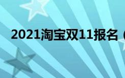 2021淘宝双11报名（淘宝双11报名入口）