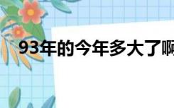 93年的今年多大了啊（93年的今年多大）