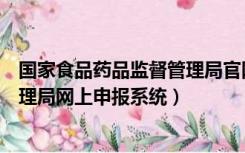 国家食品药品监督管理局官网查询（湖南省食品药品监督管理局网上申报系统）