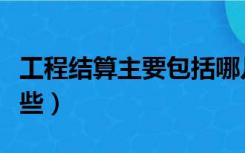 工程结算主要包括哪几种（工程结算方式有哪些）