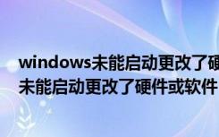 windows未能启动更改了硬件或软件更新不了（windows未能启动更改了硬件或软件）