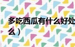 多吃西瓜有什么好处?（多吃西瓜的好处是什么）