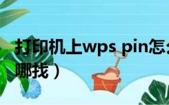 打印机上wps pin怎么找（wps pin打印机在哪找）