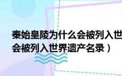 秦始皇陵为什么会被列入世界遗产名录?（秦始皇陵为什么会被列入世界遗产名录）