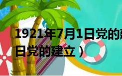 1921年7月1日党的建立意义（1921年7月1日党的建立）