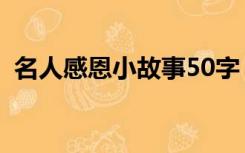 名人感恩小故事50字（感恩的小故事50字）