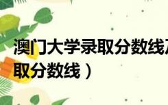 澳门大学录取分数线及学费多少（澳门大学录取分数线）