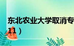 东北农业大学取消专科（东北农业大学取消211）