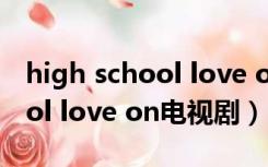 high school love on在线观看（high school love on电视剧）