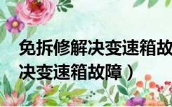 免拆修解决变速箱故障AMT问题（免拆修解决变速箱故障）