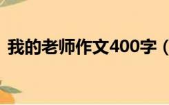 我的老师作文400字（老师的爱作文400字）