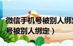 微信手机号被别人绑定了怎么解除（微信手机号被别人绑定）