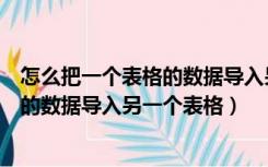 怎么把一个表格的数据导入另一个表格中（怎么把一个表格的数据导入另一个表格）