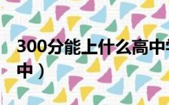 300分能上什么高中学校（300分能上什么高中）