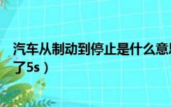 汽车从制动到停止是什么意思（汽车从制动到停止下来共用了5s）