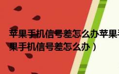 苹果手机信号差怎么办苹果手机还原网络设置会怎么样（苹果手机信号差怎么办）