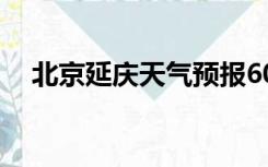 北京延庆天气预报60天（北京延庆天气）