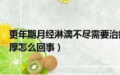 更年期月经淋漓不尽需要治疗吗（月经经期长淋漓不尽内膜厚怎么回事）