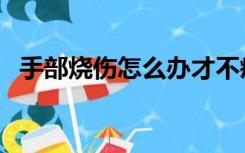 手部烧伤怎么办才不疼（手部烧伤怎么办）