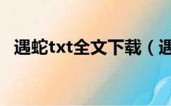 遇蛇txt全文下载（遇蛇txt全文免费下载）