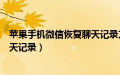 苹果手机微信恢复聊天记录方法（苹果手机如何恢复微信聊天记录）