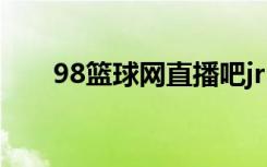 98篮球网直播吧jrs（98篮球网直播）