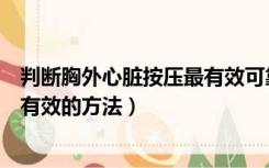 判断胸外心脏按压最有效可靠的方法是（判断胸外心脏按压有效的方法）