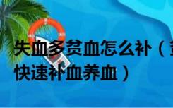 失血多贫血怎么补（贫血者或者失血过多如何快速补血养血）