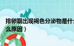 排卵期出现褐色分泌物是什么原因造成的（排卵期出血是什么原因）