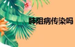 肺阻病传染吗（肺病传染吗）