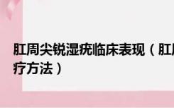 肛周尖锐湿疣临床表现（肛周尖锐湿疣的自检方法和常用治疗方法）