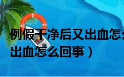 例假干净后又出血怎么回事儿（例假干净后又出血怎么回事）