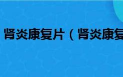 肾炎康复片（肾炎康复片治尿蛋白效果如何）