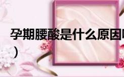 孕期腰酸是什么原因呢（孕期腰酸是什么原因）