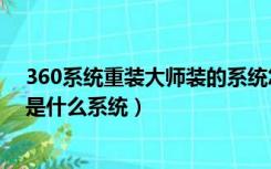 360系统重装大师装的系统怎么样（360系统重装大师装的是什么系统）