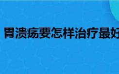 胃溃疡要怎样治疗最好方法（胃溃疡怎么治）