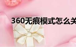 360无痕模式怎么关闭（无痕模式360）