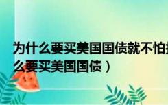 为什么要买美国国债就不怕打仗之后他不给我们（中国为什么要买美国国债）