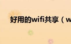 好用的wifi共享（wifi共享软件哪个好）