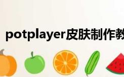 potplayer皮肤制作教程（potplayer皮肤）